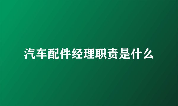 汽车配件经理职责是什么