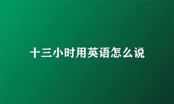 十三小时用英语怎么说