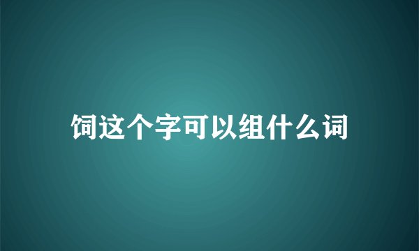 饲这个字可以组什么词