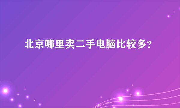 北京哪里卖二手电脑比较多？