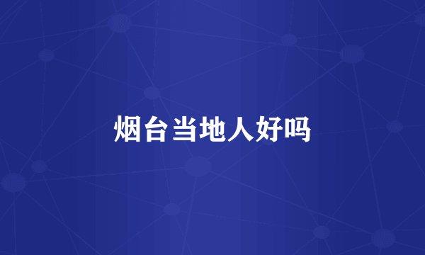 烟台当地人好吗
