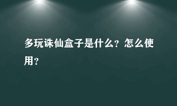 多玩诛仙盒子是什么？怎么使用？