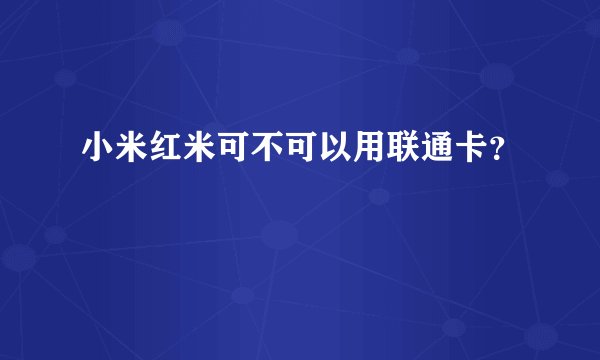 小米红米可不可以用联通卡？