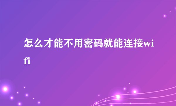 怎么才能不用密码就能连接wifi