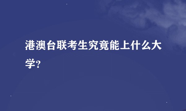 港澳台联考生究竟能上什么大学？