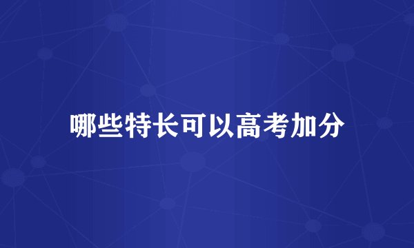 哪些特长可以高考加分