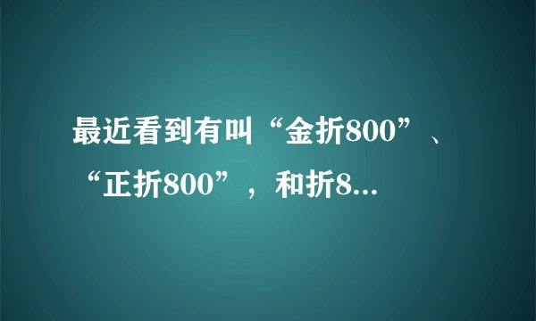 最近看到有叫“金折800”、“正折800”，和折800是一个电商吗？