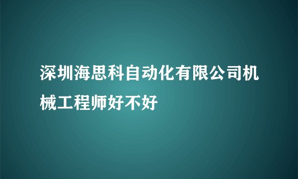 深圳海思科自动化有限公司机械工程师好不好