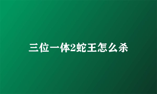 三位一体2蛇王怎么杀