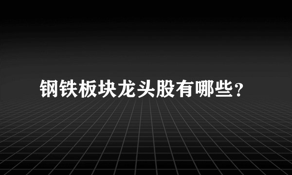 钢铁板块龙头股有哪些？
