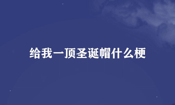 给我一顶圣诞帽什么梗