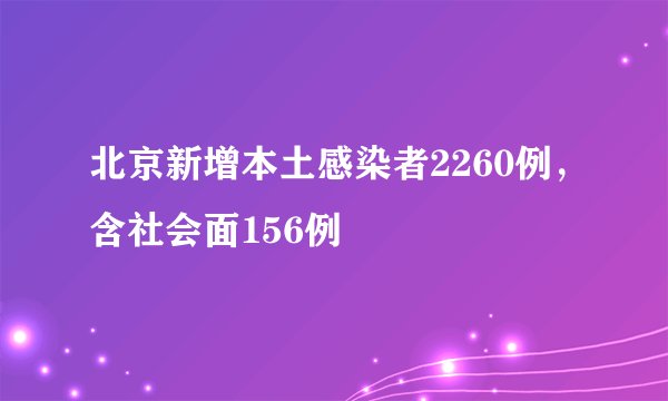 北京新增本土感染者2260例,含社会面156例