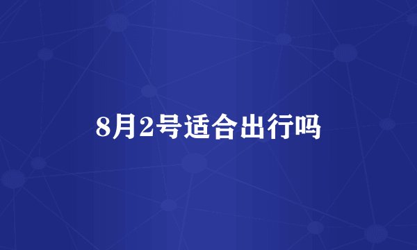8月2号适合出行吗