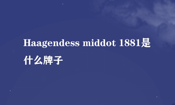 Haagendess middot 1881是什么牌子