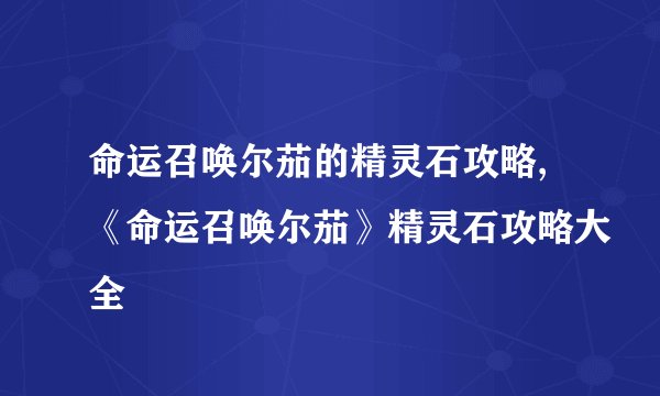 命运召唤尔茄的精灵石攻略,《命运召唤尔茄》精灵石攻略大全