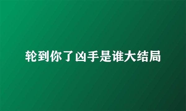 轮到你了凶手是谁大结局