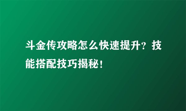 斗金传攻略怎么快速提升？技能搭配技巧揭秘！