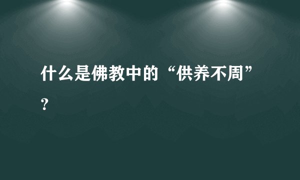 什么是佛教中的“供养不周”？
