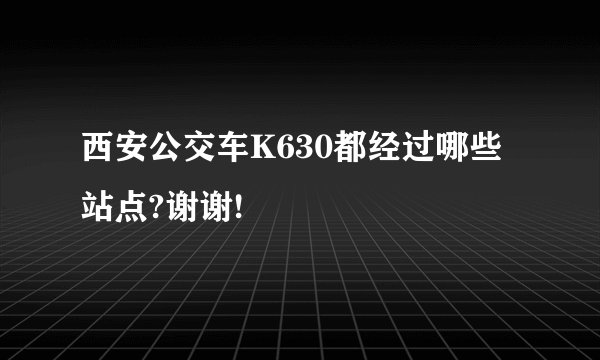 西安公交车K630都经过哪些站点?谢谢!