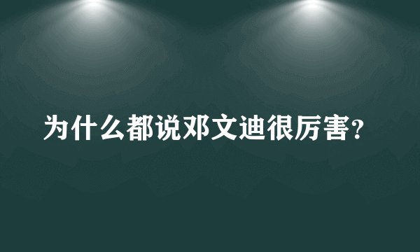 为什么都说邓文迪很厉害？