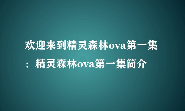 欢迎来到精灵森林ova第一集：精灵森林ova第一集简介