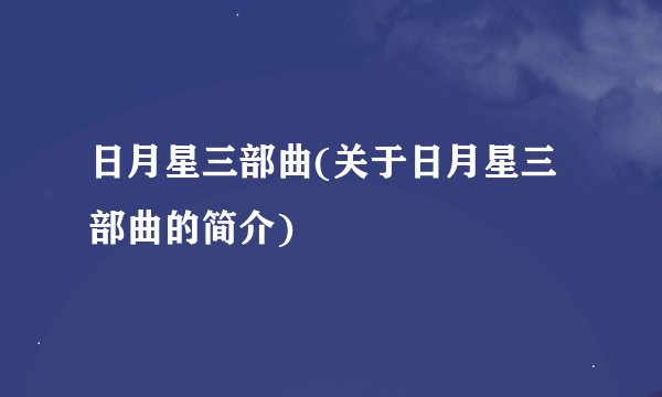 日月星三部曲(关于日月星三部曲的简介)