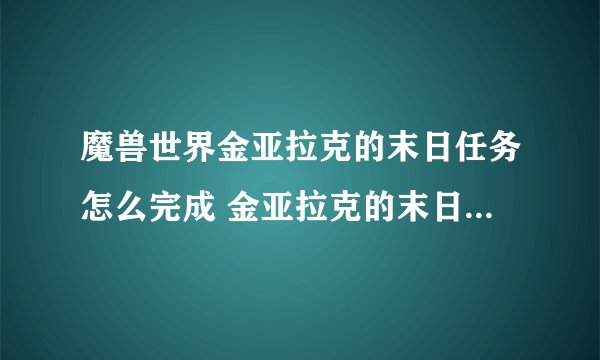 魔兽世界金亚拉克的末日任务怎么完成 金亚拉克的末日任务完成方法