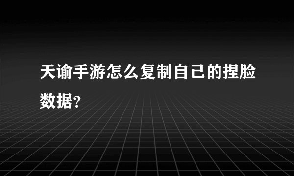 天谕手游怎么复制自己的捏脸数据？