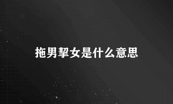 拖男挈女是什么意思