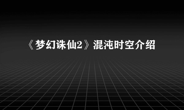 《梦幻诛仙2》混沌时空介绍