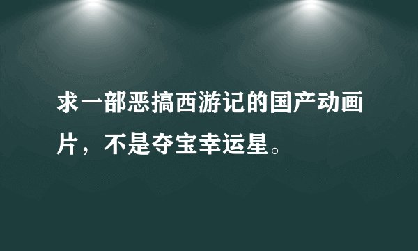 求一部恶搞西游记的国产动画片，不是夺宝幸运星。