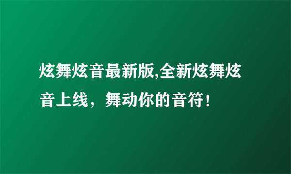 炫舞炫音最新版,全新炫舞炫音上线，舞动你的音符！