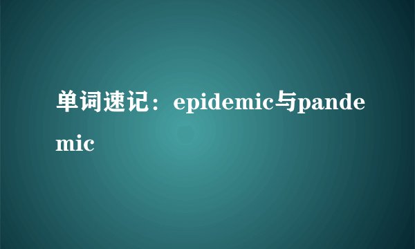 单词速记：epidemic与pandemic