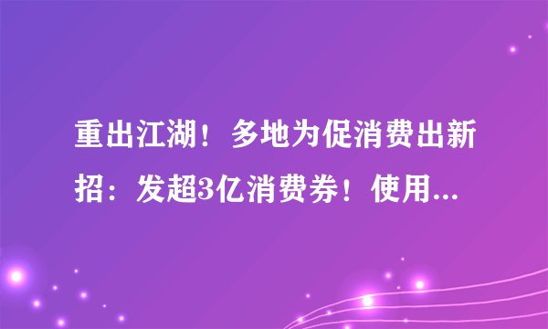 重出江湖！多地为促消费出新招：发超3亿消费券！使用率能达几成