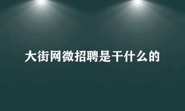 大街网微招聘是干什么的