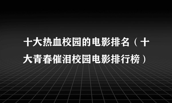 十大热血校园的电影排名（十大青春催泪校园电影排行榜）