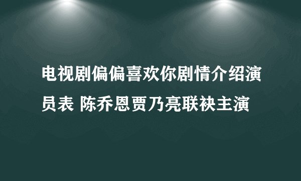电视剧偏偏喜欢你剧情介绍演员表 陈乔恩贾乃亮联袂主演