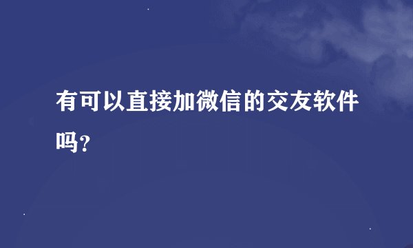 有可以直接加微信的交友软件吗？