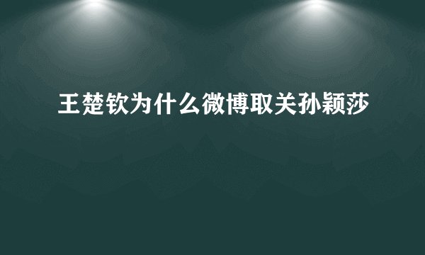 王楚钦为什么微博取关孙颖莎