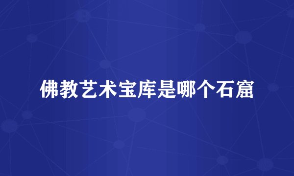 佛教艺术宝库是哪个石窟