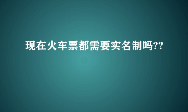 现在火车票都需要实名制吗??