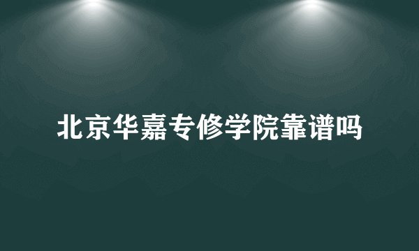 北京华嘉专修学院靠谱吗