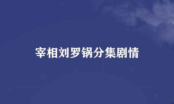 宰相刘罗锅分集剧情