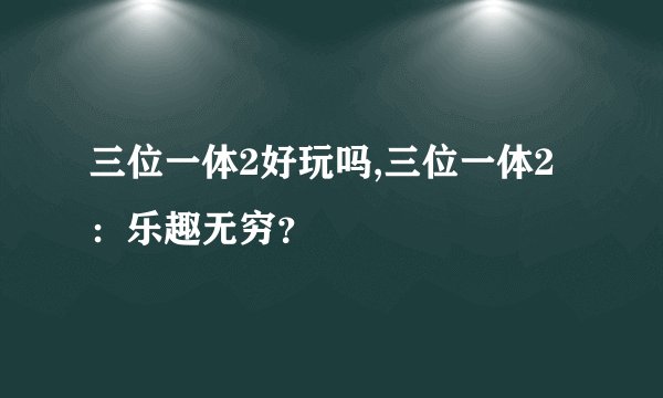 三位一体2好玩吗,三位一体2：乐趣无穷？