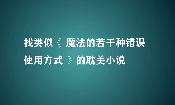 找类似《 魔法的若干种错误使用方式 》的耽美小说