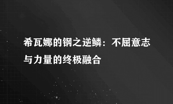 希瓦娜的钢之逆鳞：不屈意志与力量的终极融合