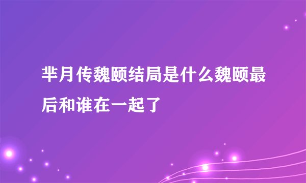 芈月传魏颐结局是什么魏颐最后和谁在一起了