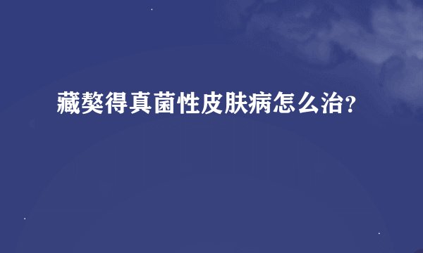 藏獒得真菌性皮肤病怎么治?