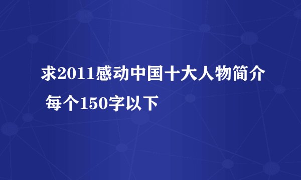 求2011感动中国十大人物简介 每个150字以下