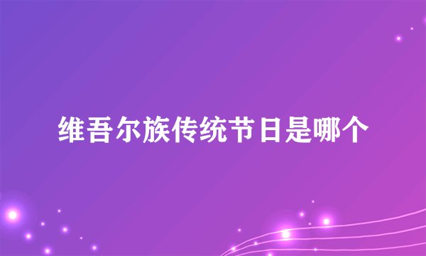 维吾尔族传统节日是哪个